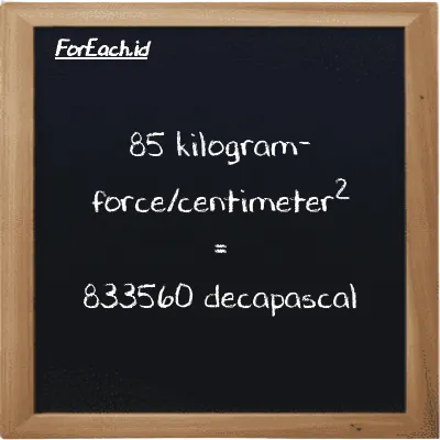 85 kilogram-force/centimeter<sup>2</sup> is equivalent to 833560 decapascal (85 kgf/cm<sup>2</sup> is equivalent to 833560 daPa)